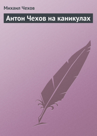 . Антон Чехов на каникулах