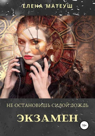 Елена Матеуш. Не остановишь силой дождь. Экзамен