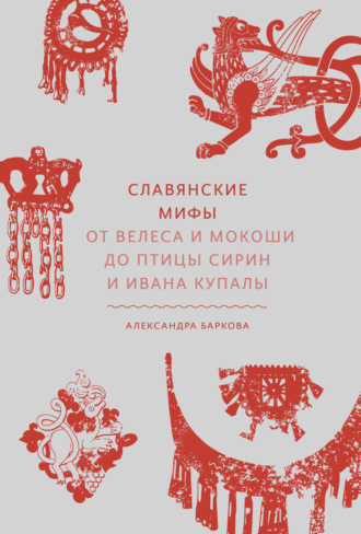 Александра Баркова. Славянские мифы. От Велеса и Мокоши до птицы Сирин и Ивана Купалы