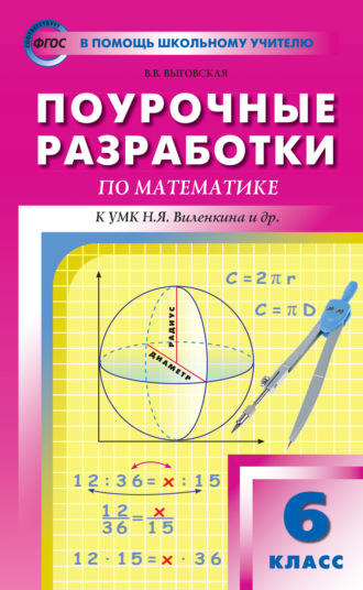 В. В. Выговская. Поурочные разработки по математике. 6 класс (К УМК Н.Я. Виленкина и др. (М.: Мнемозина) 2017–2021 гг. выпуска)
