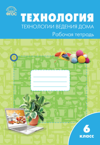 . Технология. Технологии ведения дома. 6 класс. Рабочая тетрадь (к УМК Н.В. Синицы, В.Д. Симоненко (М.: Вентана-Граф))