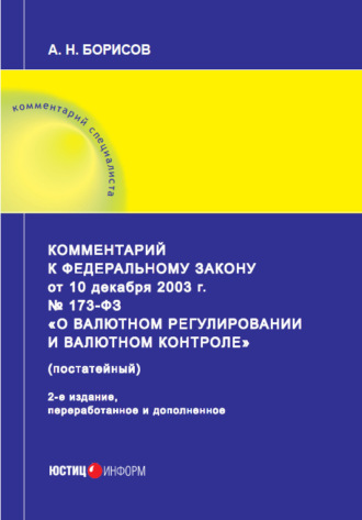 А. Н. Борисов. Комментарий к Федеральному закону от 10 декабря 2003 г. № 173-ФЗ «О валютном регулировании и валютном контроле» (постатейный)