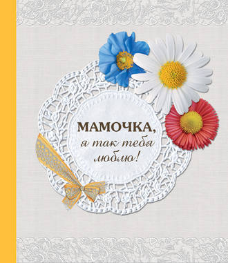 . Мамочка, я так тебя люблю!