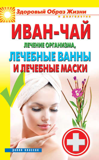 . Иван-чай. Лечение организма, лечебные ванны и лечебные маски