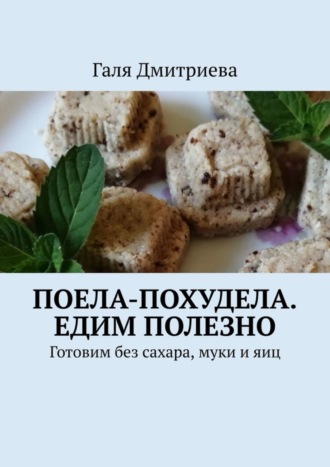 Галя Дмитриева. Поела-похудела. Едим полезно. Готовим без сахара, муки и яиц