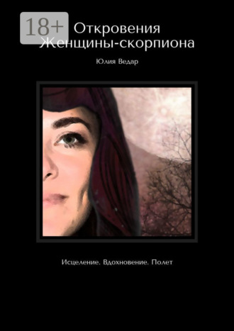 Юлия Ведар. Откровения Женщины-скорпиона. Исцеление. Вдохновение. Полет