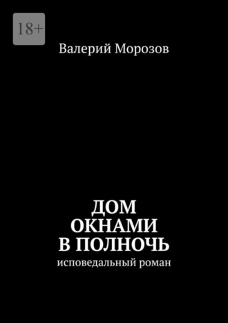 Валерий Морозов. Дом окнами в полночь. Исповедальный роман