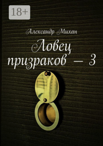 Александр Михан. Ловец призраков – 3