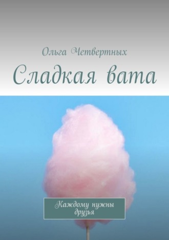 Ольга Четвертных. Сладкая вата. Каждому нужны друзья
