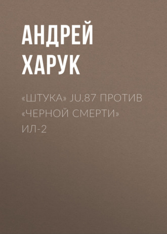 Андрей Харук. «Штука» Ju.87 против «Черной смерти» Ил-2