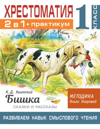 О. В. Узорова. Хрестоматия. Практикум. Развиваем навык смыслового чтения: К.Д. Ушинский. Бишка. Сказки и рассказы. 1 класс