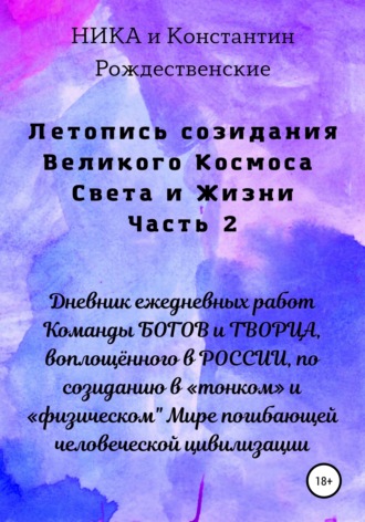 . Летопись созидания Великого Космоса Света и Жизни. Часть 2. Дневник ежедневных работ Команды БОГОВ и ТВОРЦА, воплощённого в РОССИИ, по созиданию в «тонком» и «физическом
