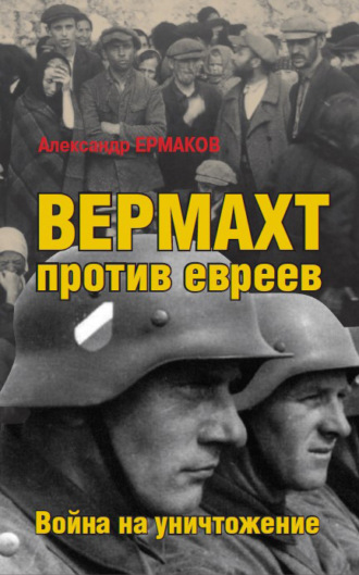 . Вермахт против евреев. Война на уничтожение