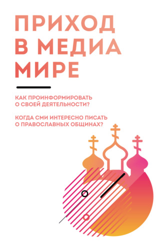 . Приход в медиамире. Пособие по информационному освещению деятельности православных приходских общин и организации информационной работы в приходах