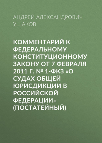 . Комментарий к Федеральному конституционному закону от 7 февраля 2011 г. № 1-ФКЗ «О судах общей юрисдикции в Российской Федерации» (постатейный)
