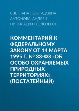 С. Л. Антонова. Комментарий к Федеральному закону от 14 марта 1995 г. № 33-ФЗ «Об особо охраняемых природных территориях» (постатейный)