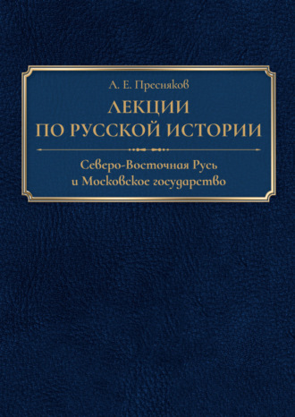 А. Е. Пресняков. Лекции по русской истории. Северо-Восточная Русь и Московское государство