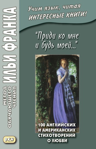 . «Приди ко мне и будь моей…» 100 английских и американских стихотворений о любви