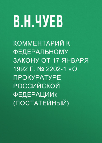 . Комментарий к Федеральному закону от 17 января 1992 г. № 2202-1 «О прокуратуре Российской Федерации» (постатейный)