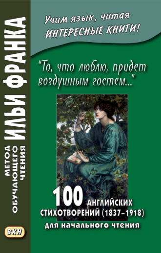 Сборник стихотворений. «То, что люблю, придет воздушным гостем…» 100 английских стихотворений (1837–1918) для начального чтения = 100 English Poems (1837–1918)