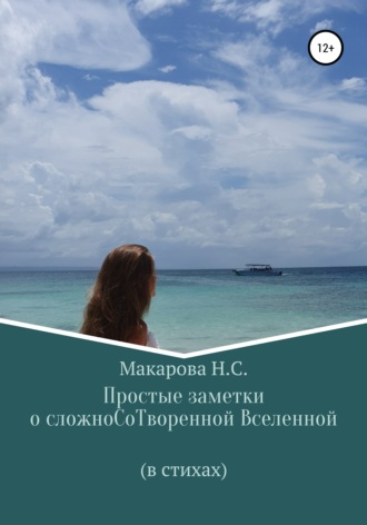 Наталья Сергеевна Макарова. Простые заметки о сложноСоТворенной Вселенной. В стихах