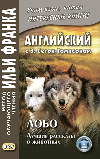 . Английский с Э. Сетон-Томпсоном. Лобо: лучшие рассказы о животных = Ernest Seton Thompson. Lobo, the King of Currumpaw