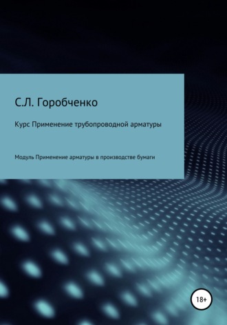 Станислав Львович Горобченко. Курс «Применение трубопроводной арматуры». Модуль «Применение арматуры в производстве бумаги»