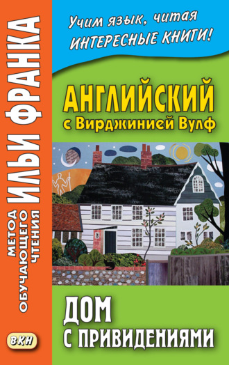 . Английский с Вирджинией Вулф. Дом с привидениями = Virginia Woolf. A Haunted House and other stories