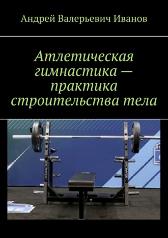 . Атлетическая гимнастика – практика строительства тела