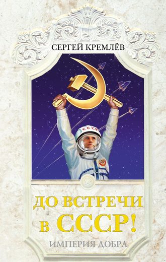 . До встречи в СССР! Империя Добра