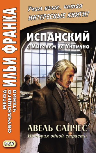 . Испанский с Мигелем де Унамуно. Авель Санчес. История одной страсти = Miguel de Unamuno. Abel Sánchez. Una historia de pasión