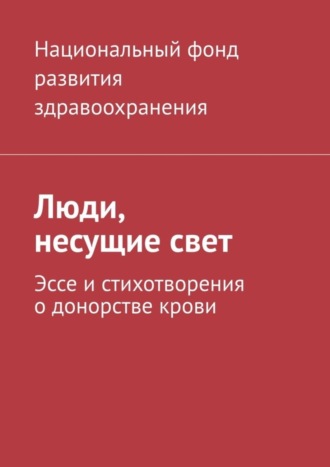 . Люди, несущие свет. Эссе и стихотворения о донорстве крови