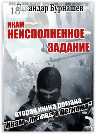 Искандар Бурнашев. Икам – неисполненное задание. Вторая книга романа «Икам – легенда легиона»