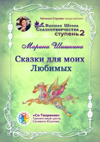 Марина Владимировна Шишкина. Сказки для моих Любимых. Высшая школа сказкотворчества. Ступень 2