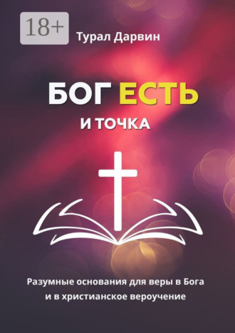 . Бог есть и точка. Разумные основания для веры в Бога и в христианское вероучение