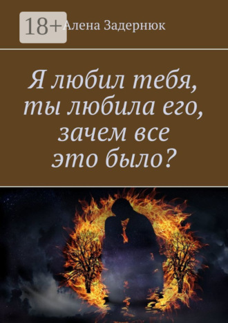. Я любил тебя, ты любила его, зачем все это было?
