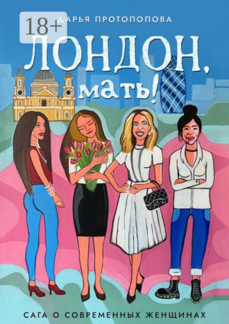 Дарья Протопопова. Лондон, мать! Сага о современных женщинах