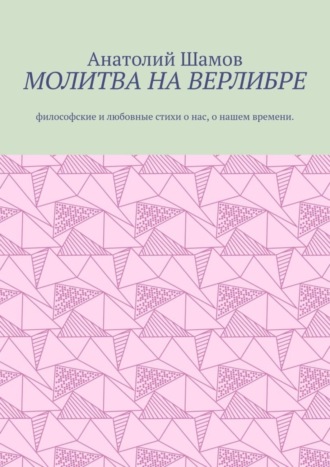 . Молитва на верлибре. Философские и любовные стихи о нас, о нашем времени