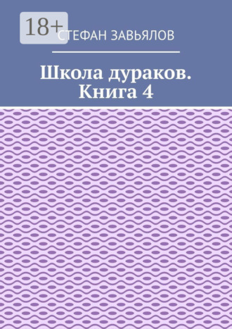 Стефан Завьялов. Школа дураков. Книга 4
