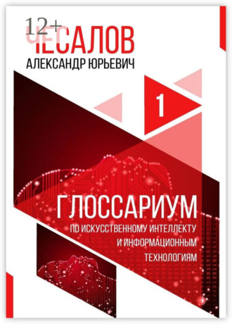 Александр Юрьевич Чесалов. Глоссариум по искусственному интеллекту и информационным технологиям