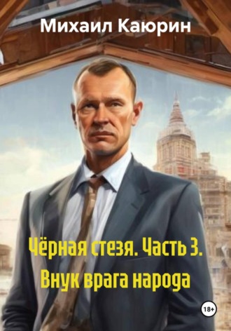 Михаил Александрович Каюрин. Чёрная стезя. Часть 3. Внук врага народа
