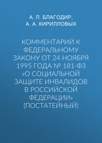А. А. Кирилловых. Комментарий к Федеральному закону от 24 ноября 1995 г. № 181-ФЗ «О социальной защите инвалидов в Российской Федерации» (постатейный; издание третье, переработанное и дополненное)