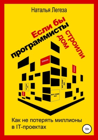 Наталья Ивановна Легеза. Если бы программисты строили дом, или Как не потерять миллионы в IT-проектах