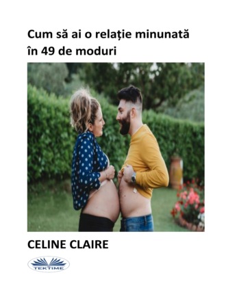 Celine Claire. Cum Să Ai O Relație Minunată În 49 De Moduri