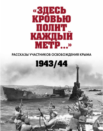 Сборник. «Здесь кровью полит каждый метр…». Рассказы участников освобождения Крыма. 1943–1944 гг.