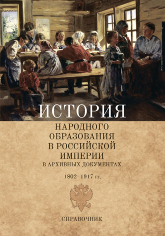 . История народного образования в Российской империи в архивных документах. 1802–1917 гг.