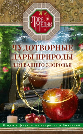 . Чудотворные дары природы для вашего здоровья. Ягоды и фрукты от старости и болезней