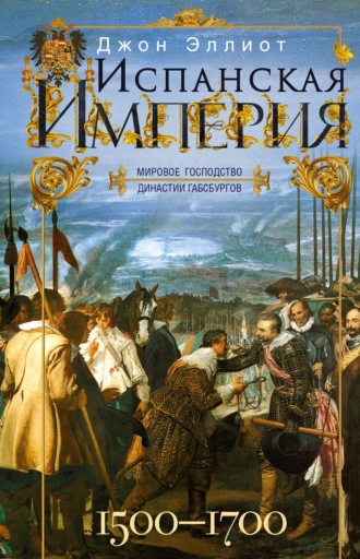 Джон Эллиот. Испанская империя. Мировое господство династии Габсбургов. 1500–1700 гг.