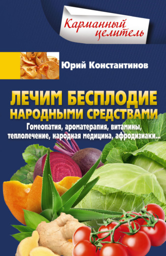 . Лечим бесплодие народными средствами. Гомеопатия, ароматерапия, витамины, теплолечение, народная медицина, афродизиаки…