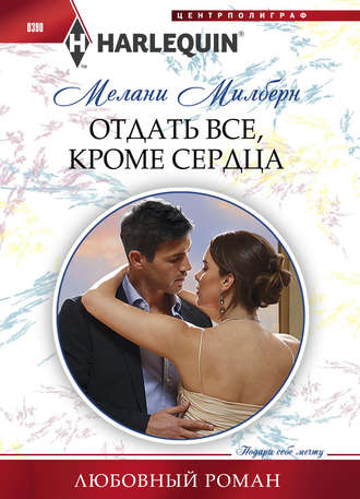 Мелани Милберн. Отдать все, кроме сердца